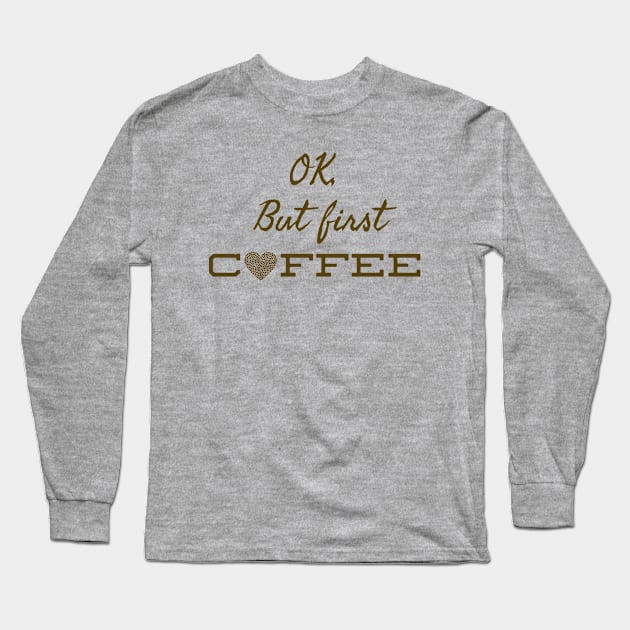 OK, But First Coffee Long Sleeve T-Shirt by musicanytime